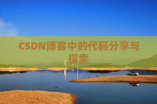 CSDN博客中的代码分享与探索 CSDN博客中的代码分享与探索
